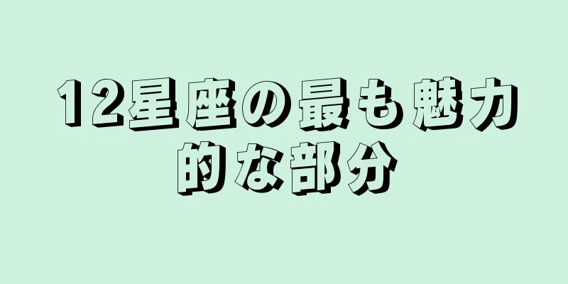 12星座の最も魅力的な部分