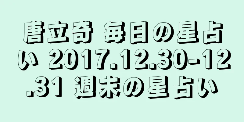 唐立奇 毎日の星占い 2017.12.30-12.31 週末の星占い