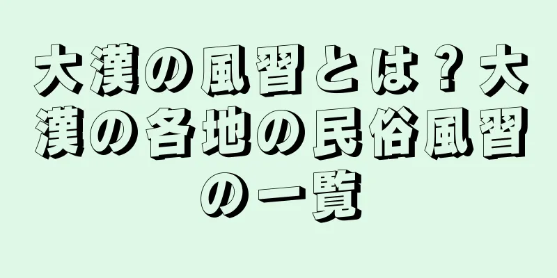 大漢の風習とは？大漢の各地の民俗風習の一覧