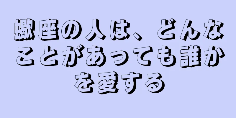 蠍座の人は、どんなことがあっても誰かを愛する