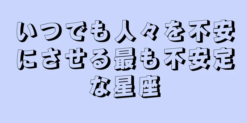 いつでも人々を不安にさせる最も不安定な星座