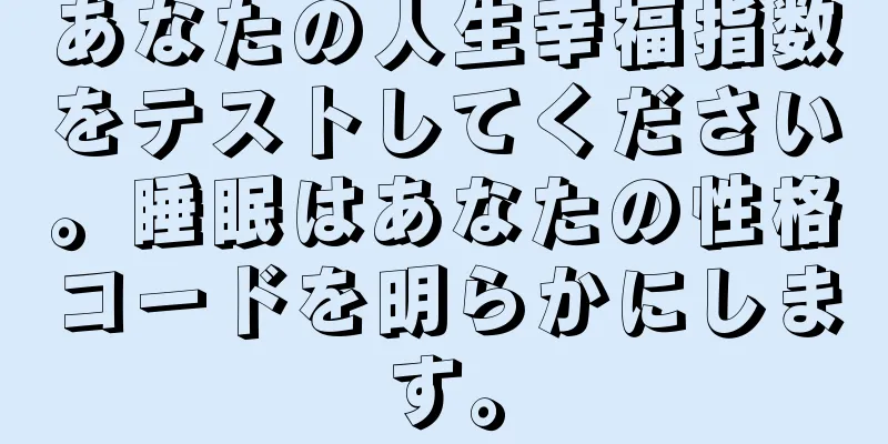 あなたの人生幸福指数をテストしてください。睡眠はあなたの性格コードを明らかにします。