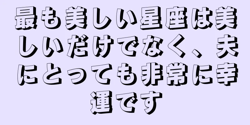 最も美しい星座は美しいだけでなく、夫にとっても非常に幸運です