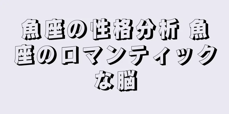 魚座の性格分析 魚座のロマンティックな脳