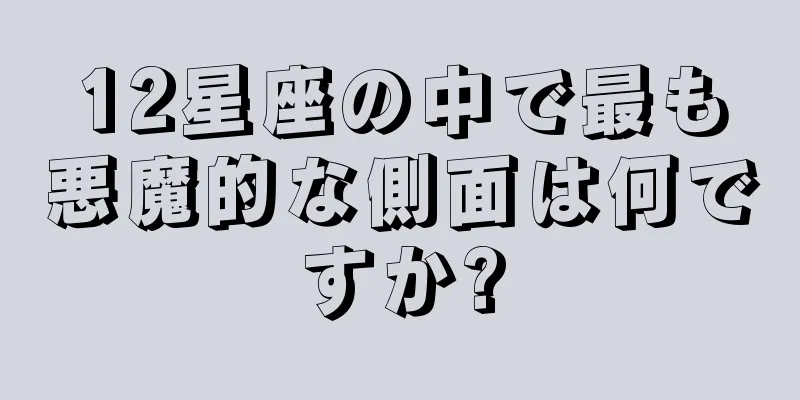 12星座の中で最も悪魔的な側面は何ですか?