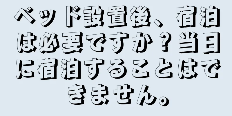 ベッド設置後、宿泊は必要ですか？当日に宿泊することはできません。