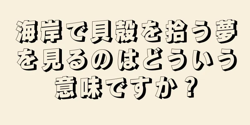 海岸で貝殻を拾う夢を見るのはどういう意味ですか？