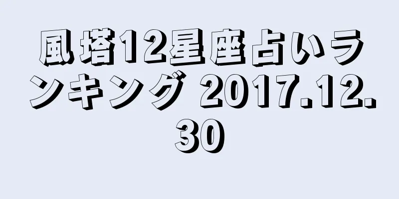 風塔12星座占いランキング 2017.12.30