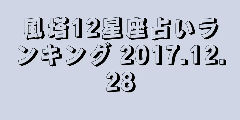 風塔12星座占いランキング 2017.12.28