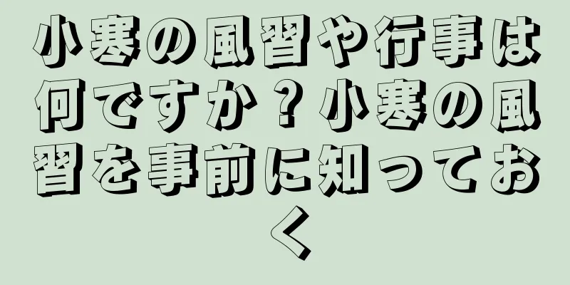小寒の風習や行事は何ですか？小寒の風習を事前に知っておく