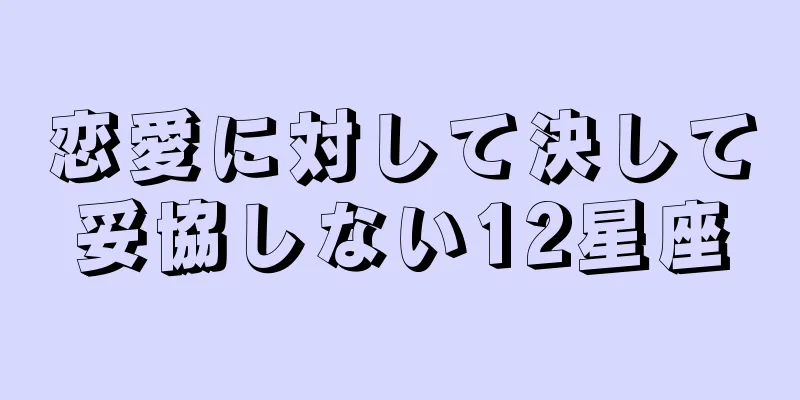 恋愛に対して決して妥協しない12星座