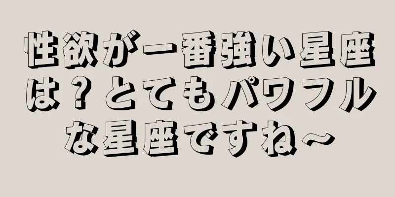 性欲が一番強い星座は？とてもパワフルな星座ですね〜