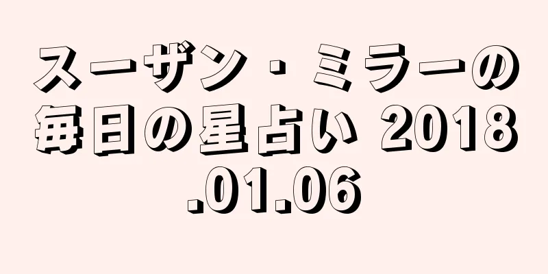 スーザン・ミラーの毎日の星占い 2018.01.06