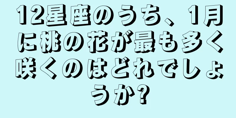 12星座のうち、1月に桃の花が最も多く咲くのはどれでしょうか?