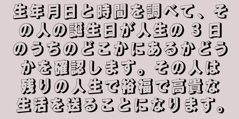 生年月日と時間を調べて、その人の誕生日が人生の 3 日のうちのどこかにあるかどうかを確認します。その人は残りの人生で裕福で高貴な生活を送ることになります。