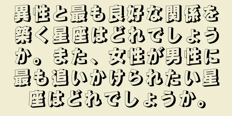 異性と最も良好な関係を築く星座はどれでしょうか。また、女性が男性に最も追いかけられたい星座はどれでしょうか。