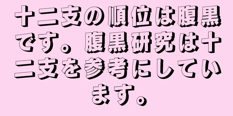 十二支の順位は腹黒です。腹黒研究は十二支を参考にしています。