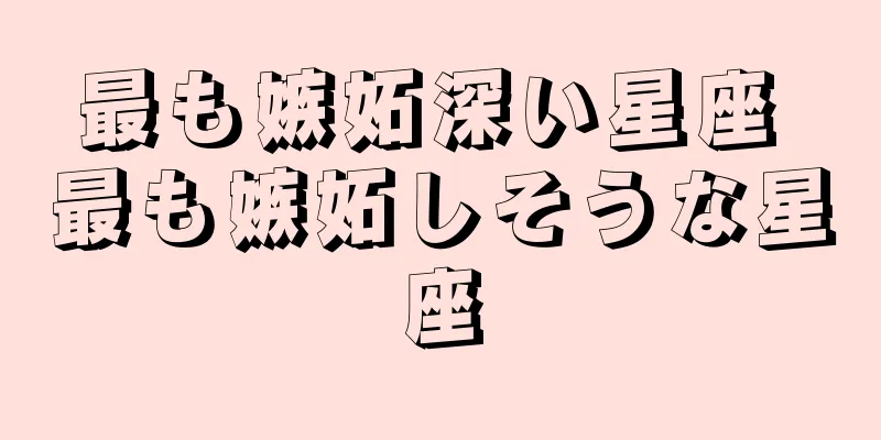 最も嫉妬深い星座 最も嫉妬しそうな星座