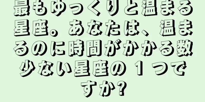 最もゆっくりと温まる星座。あなたは、温まるのに時間がかかる数少ない星座の 1 つですか?
