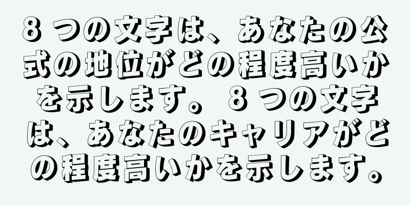 8 つの文字は、あなたの公式の地位がどの程度高いかを示します。 8 つの文字は、あなたのキャリアがどの程度高いかを示します。