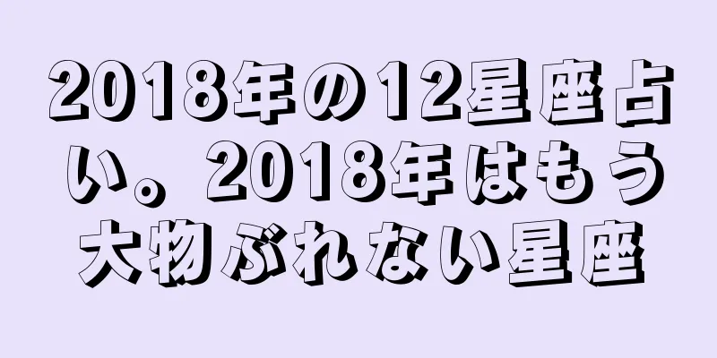 2018年の12星座占い。2018年はもう大物ぶれない星座