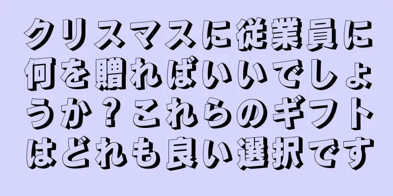 クリスマスに従業員に何を贈ればいいでしょうか？これらのギフトはどれも良い選択です