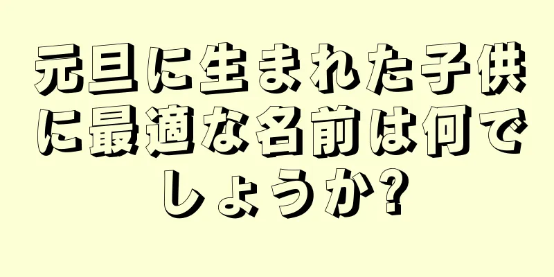 元旦に生まれた子供に最適な名前は何でしょうか?