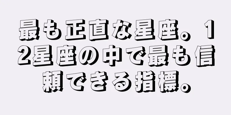 最も正直な星座。12星座の中で最も信頼できる指標。