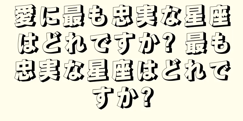 愛に最も忠実な星座はどれですか? 最も忠実な星座はどれですか?