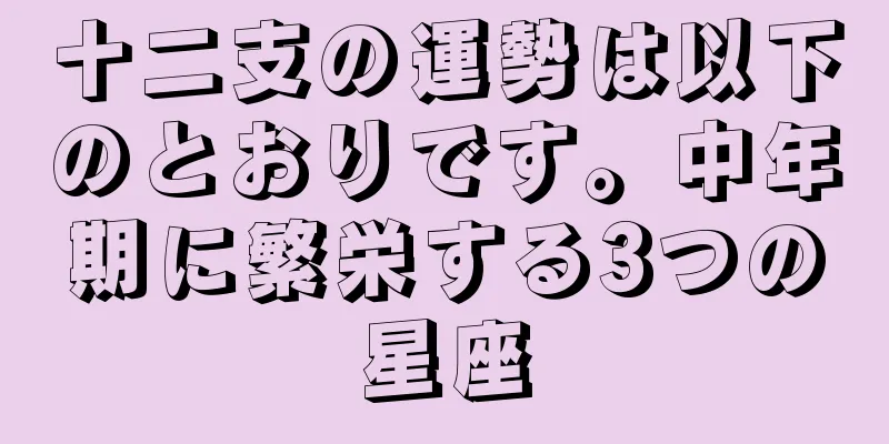 十二支の運勢は以下のとおりです。中年期に繁栄する3つの星座