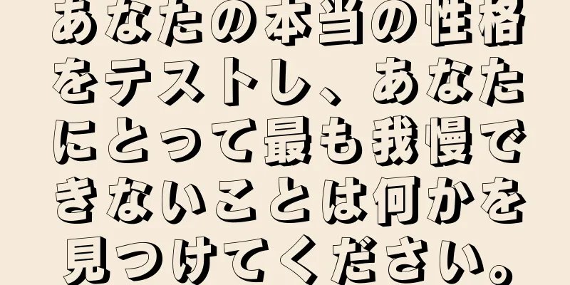 あなたの本当の性格をテストし、あなたにとって最も我慢できないことは何かを見つけてください。