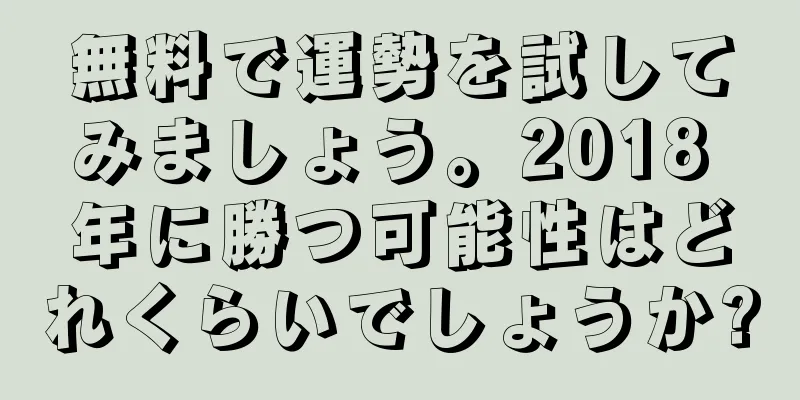 無料で運勢を試してみましょう。2018 年に勝つ可能性はどれくらいでしょうか?