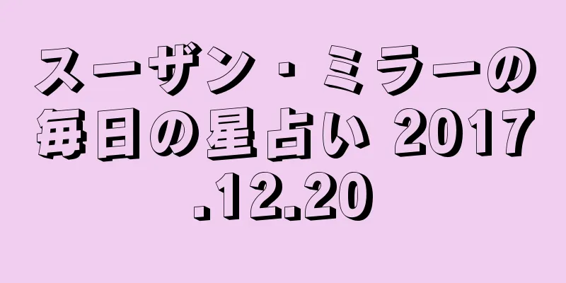 スーザン・ミラーの毎日の星占い 2017.12.20