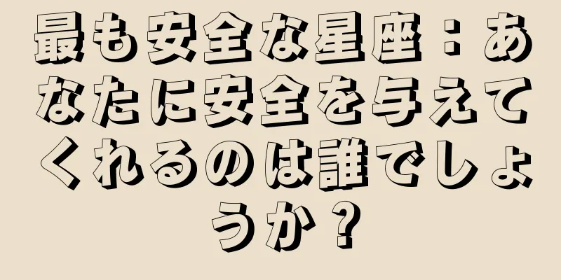 最も安全な星座：あなたに安全を与えてくれるのは誰でしょうか？