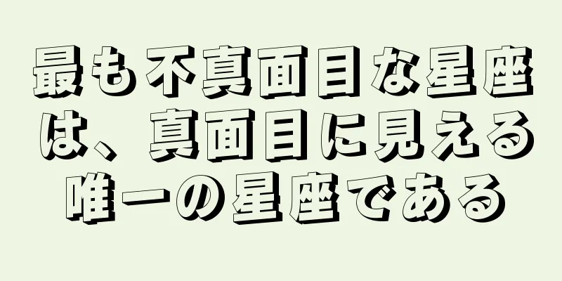 最も不真面目な星座は、真面目に見える唯一の星座である