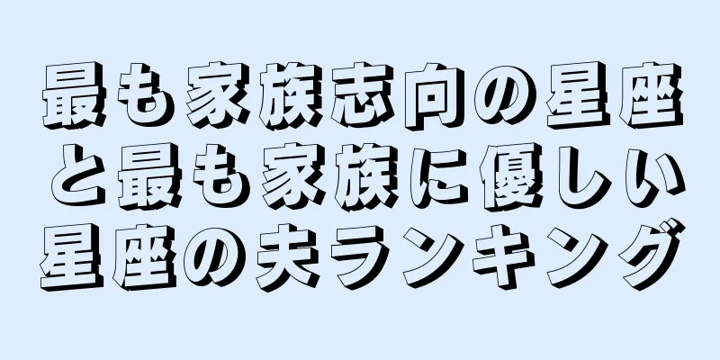 最も家族志向の星座と最も家族に優しい星座の夫ランキング