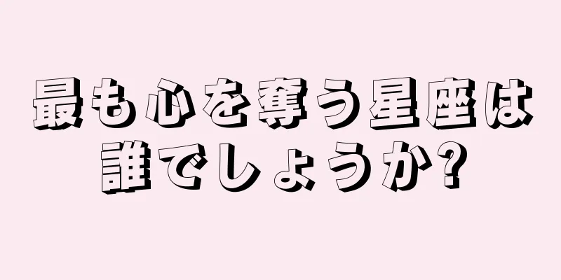 最も心を奪う星座は誰でしょうか?