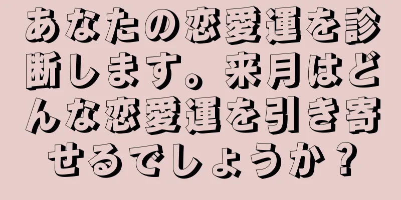 あなたの恋愛運を診断します。来月はどんな恋愛運を引き寄せるでしょうか？