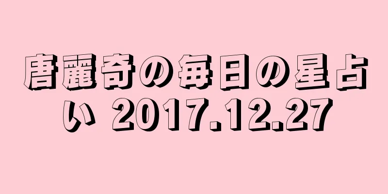 唐麗奇の毎日の星占い 2017.12.27