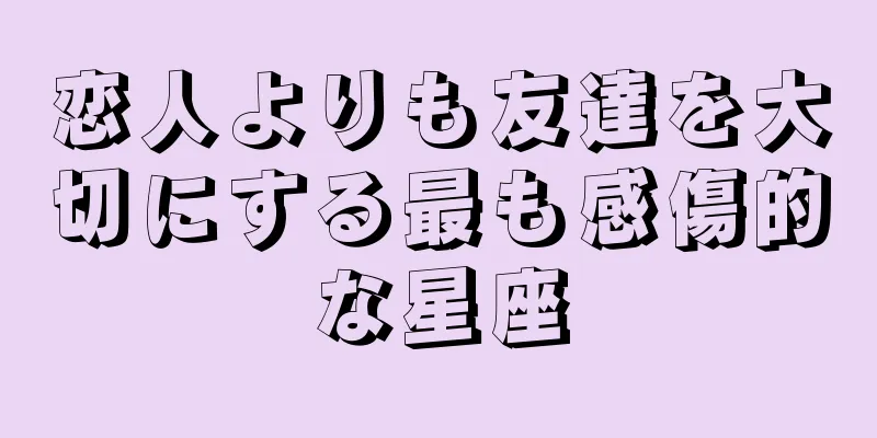 恋人よりも友達を大切にする最も感傷的な星座