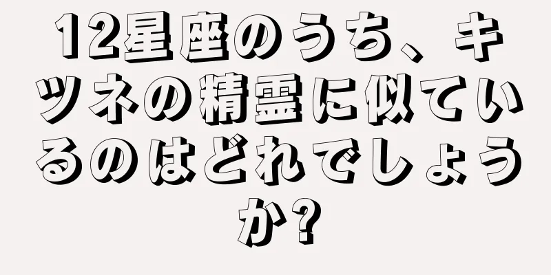 12星座のうち、キツネの精霊に似ているのはどれでしょうか?