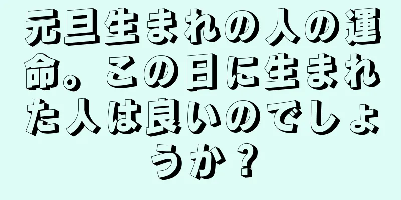 元旦生まれの人の運命。この日に生まれた人は良いのでしょうか？