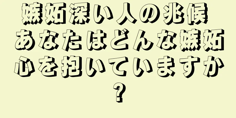 嫉妬深い人の兆候 あなたはどんな嫉妬心を抱いていますか?