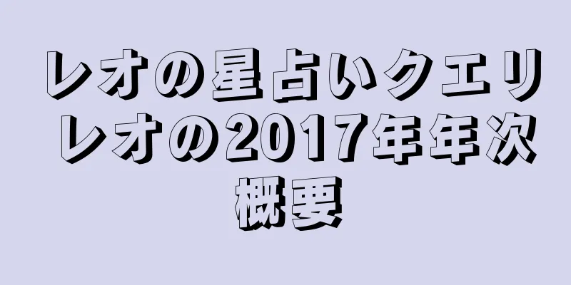 レオの星占いクエリ レオの2017年年次概要