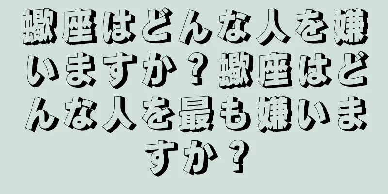 蠍座はどんな人を嫌いますか？蠍座はどんな人を最も嫌いますか？