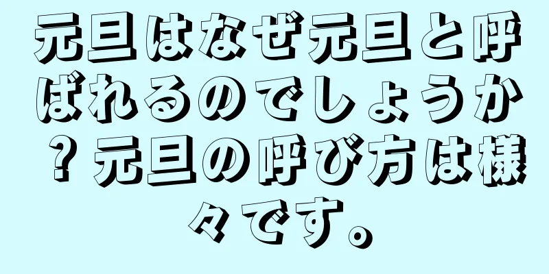 元旦はなぜ元旦と呼ばれるのでしょうか？元旦の呼び方は様々です。