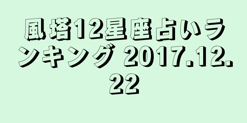 風塔12星座占いランキング 2017.12.22