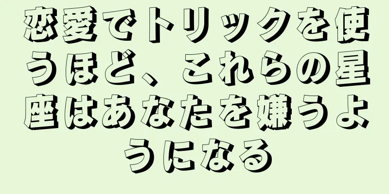 恋愛でトリックを使うほど、これらの星座はあなたを嫌うようになる