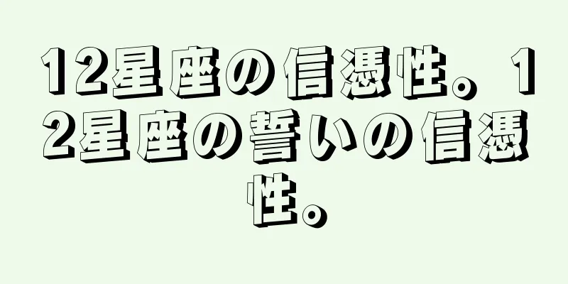 12星座の信憑性。12星座の誓いの信憑性。