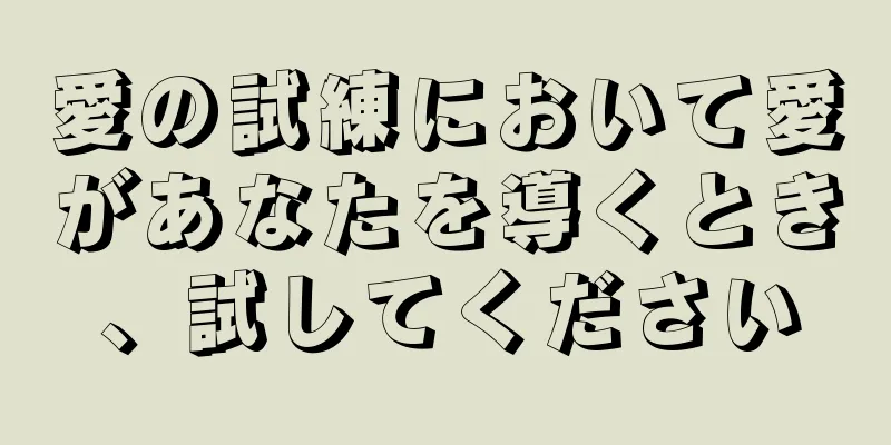 愛の試練において愛があなたを導くとき、試してください